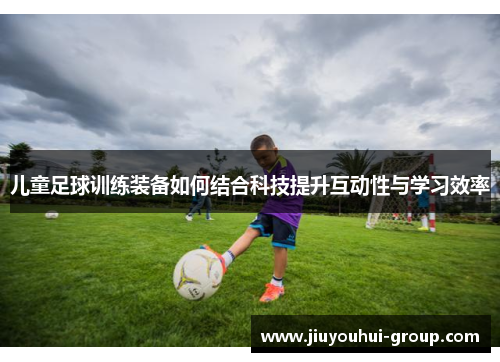 儿童足球训练装备如何结合科技提升互动性与学习效率